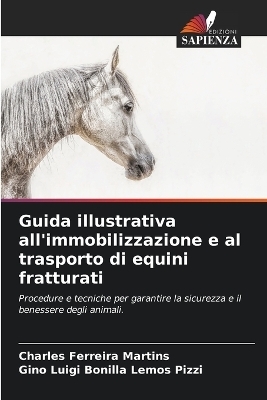 Guida illustrativa all'immobilizzazione e al trasporto di equini fratturati - Charles Ferreira Martins, Gino Luigi Bonilla Lemos Pizzi