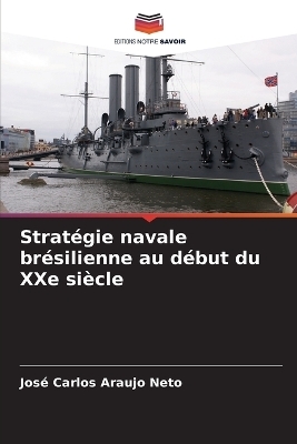 Strat&eacute;gie navale br&eacute;silienne au d&eacute;but du XXe si&egrave;cle - Jos&eacute; Carlos Araujo Neto