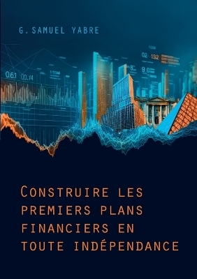 Construire les premiers plans financiers en toute ind&eacute;pendance - 