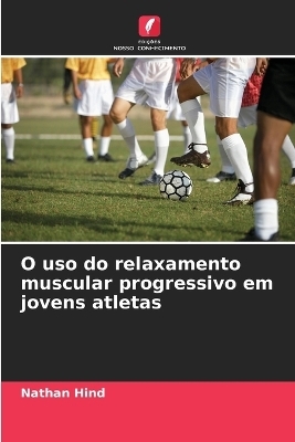 O uso do relaxamento muscular progressivo em jovens atletas - Nathan Hind