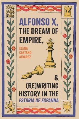 Alfonso X, the Dream of Empire, and (Re)Writing History in the Estoria de Espanna - Dr Elena Caetano &Aacute;lvarez