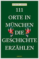 111 Orte in München, die Geschichte erzählen - Liedtke, Rüdiger