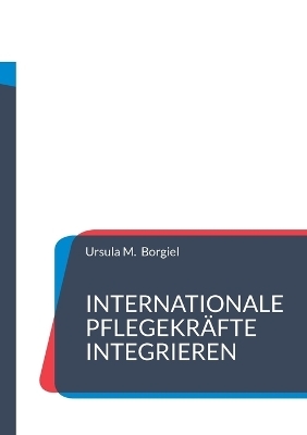 Internationale Pflegekr&auml;fte integrieren - Ursula M. Borgiel