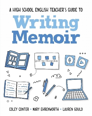 A High School English Teacher's Guide to Writing Memoir - Coley Conter, Mary Ehrenworth, Lauren Gould