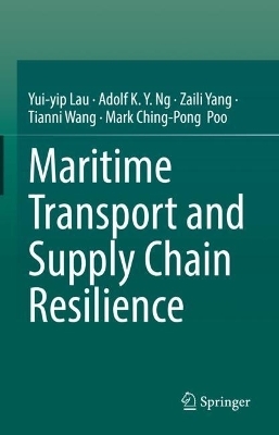 Maritime Transport and Supply Chain Resilience - Yui-yip Lau, Adolf K. Y. Ng, Zaili Yang, Tianni Wang, Mark Ching-Pong Poo