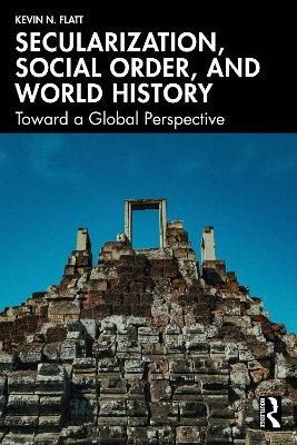 Secularization, Social Order, and World History - Kevin N. Flatt