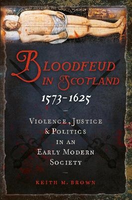 Bloodfeud in Scotland 1573-1625 - Keith M. Brown