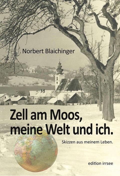 Zell am Moos, meine Welt und ich. - Norbert Blaichinger