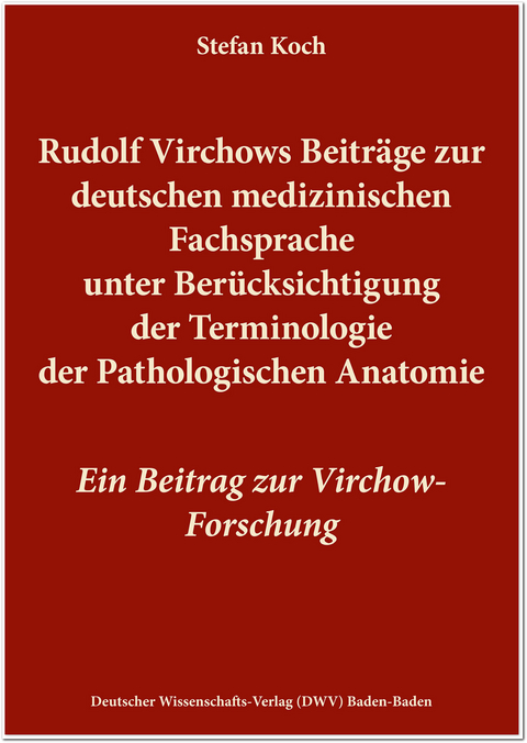 Rudolf Virchows Beitr&auml;ge zur deutschen medizinischen Fachsprache unter Ber&uuml;cksichtigung der Terminologie der Pathologischen Anatomie - Stefan Koch
