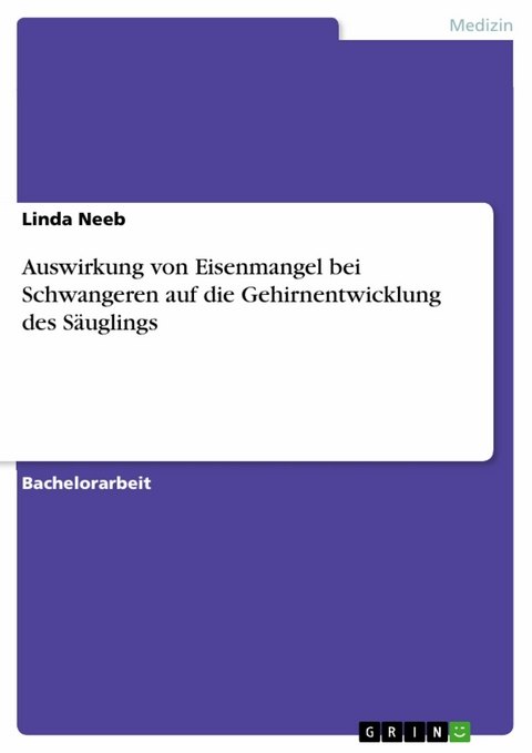 Auswirkung von Eisenmangel bei Schwangeren auf die Gehirnentwicklung des S&auml;uglings -  Linda Neeb