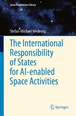 The International Responsibility of States for AI-enabled Space Activities - Stefan-Michael Wedenig