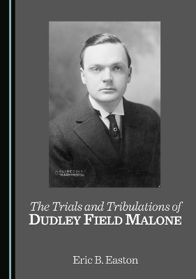 The Trials and Tribulations of Dudley Field Malone - Eric B. Easton