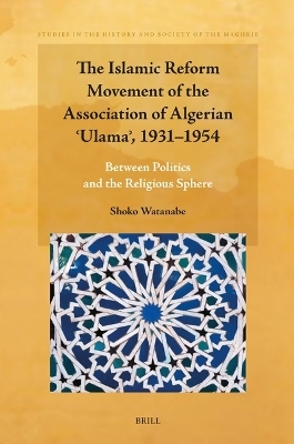 The Islamic Reform Movement of the Association of Algerian ʿUlamaʾ, 1931&ndash;1954 - Shoko Watanabe