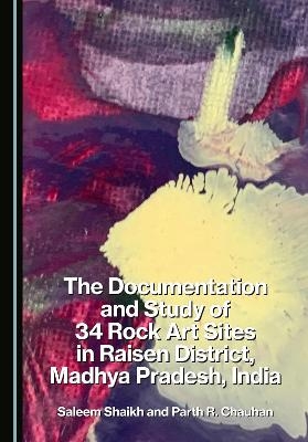 The Documentation and Study of 34 Rock Art Sites in Raisen District, Madhya Pradesh, India - Saleem Shaikh, Parth C. Chauhan