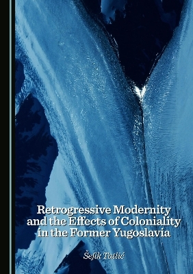 Retrogressive Modernity and the Effects of Coloniality in the Former Yugoslavia