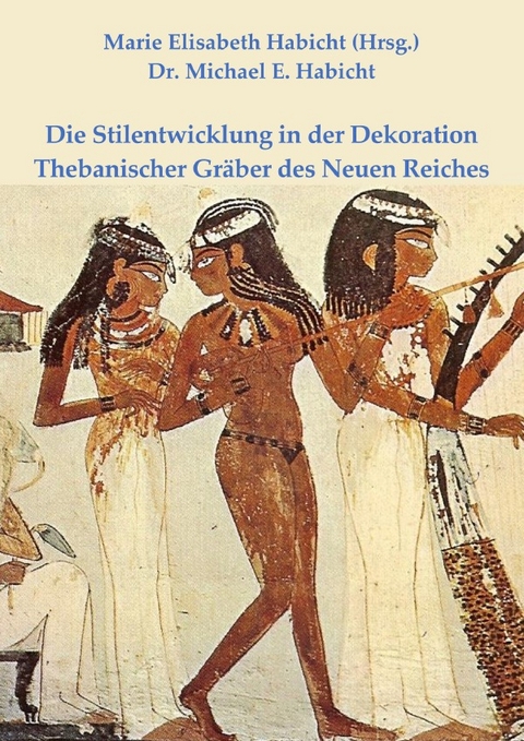 Die Stilentwicklung in der Dekoration Thebanischer Gr&auml;ber des Neuen Reiches - Michael E. Habicht