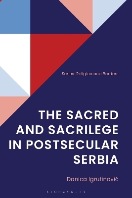 The Sacred and Sacrilege in Postsecular Serbia - Danica Igrutinovic