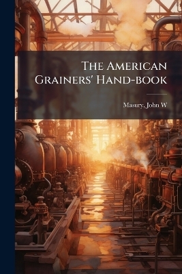 The American Grainers' Hand-book - 