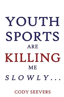 Youth Sports Are Killing Me Slowly - Cody Seevers