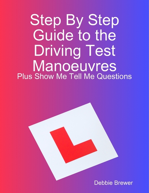 Step By Step Guide to the Driving Test Manoeuvres Plus Show Me Tell Me Questions -  Debbie Brewer