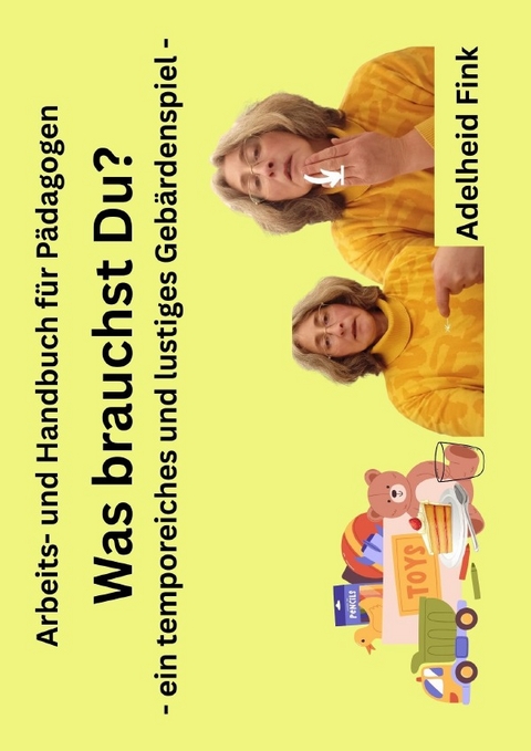Hand- und Arbeitsbuch für Pädagogen / Was brauchst Du? - ein temporeiches und lustiges Gebärdenspiel - - Adelheid Fink