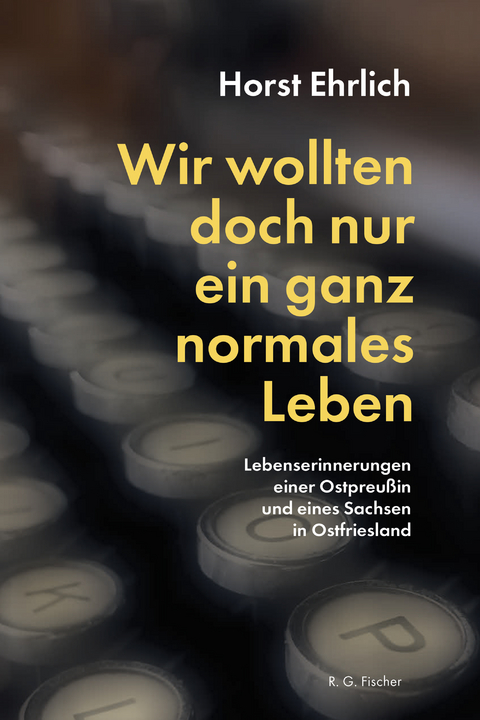 Wir wollten doch nur ein ganz normales Leben - Horst Ehrlich