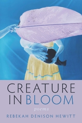 Creature in Bloom - Rebekah Denison Hewitt
