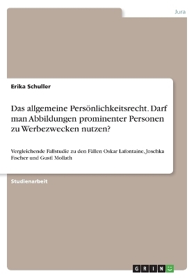 Das allgemeine Pers&Atilde;&para;nlichkeitsrecht. Darf man Abbildungen prominenter Personen zu Werbezwecken nutzen? - Erika Schuller