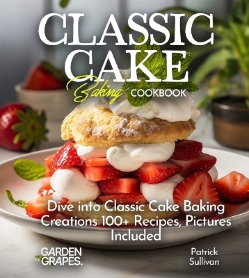 Classic Cake Baking Cookbook - Patrick Sullivan