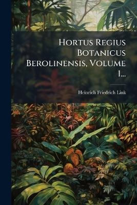 Hortus Regius Botanicus Berolinensis, Volume 1...
