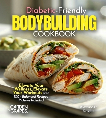 Diabetic-Friendly Bodybuilding Cookbook - Alexander Knight