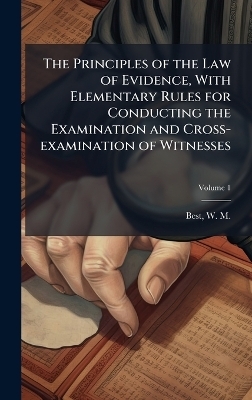The Principles of the Law of Evidence, With Elementary Rules for Conducting the Examination and Cross-examination of Witnesses - 