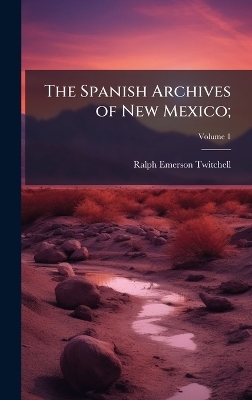 The Spanish Archives of New Mexico; - Ralph Emerson Twitchell