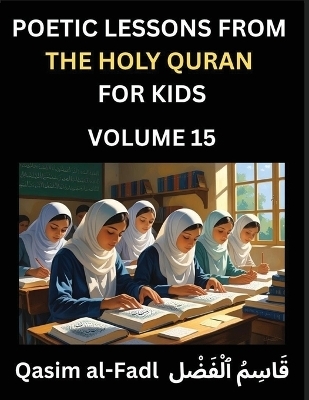 Poetic Lessons from the Holy Quran for Kids (Part 15)- The Whispers of the Divine Rhyme, A Collection of Quranic Verses in Verse, Religion, Morality, Poetry, Philosophy and Spiritualism and Poetic Reflections from the Islam - Al-Fadl Qasim