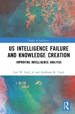 US Intelligence Failure and Knowledge Creation - Jr. Ford  Carl W., Kathleen M. Vogel