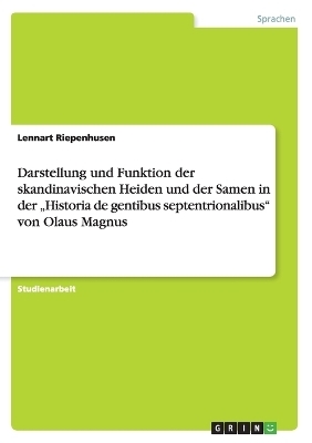 Darstellung und Funktion der skandinavischen Heiden und der Samen in der "Historia de gentibus septentrionalibus" von Olaus Magnus - Lennart Riepenhusen