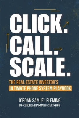 Click. Call. Scale. The Real Estate Investor's Ultimate Phone System Playbook - Jordan Samuel Fleming
