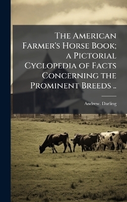 The American Farmer's Horse Book; a Pictorial Cyclopedia of Facts Concerning the Prominent Breeds ..