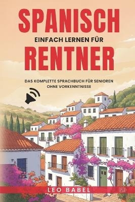 Spanisch einfach lernen für Rentner. Das komplette Sprachbuch für Senioren ohne Vorkenntnisse