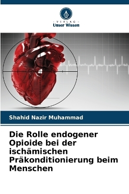 Die Rolle endogener Opioide bei der isch&auml;mischen Pr&auml;konditionierung beim Menschen - Shahid Nazir Muhammad