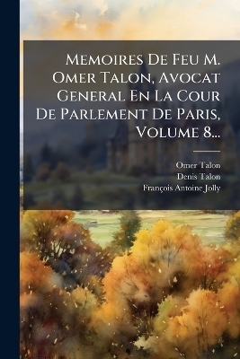 Memoires De Feu M. Omer Talon, Avocat General En La Cour De Parlement De Paris, Volume 8...