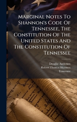 Marginal Notes To Shannon's Code Of Tennessee, The Constitution Of The United States And The Constitution Of Tennessee