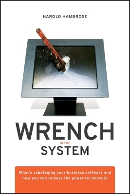 Wrench in the System &ndash; What&prime;s Sabotaging your Business Software and How you can Release the Power to Innovate -  Hambrose