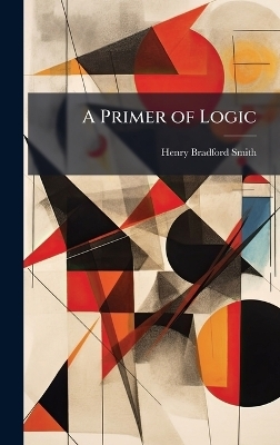 A Primer of Logic - Henry Bradford 1882-1938 Smith