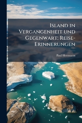 Island in Vergangenheit und Gegenwart; Reise-Erinnerungen - Paul 1866-1930 Herrmann
