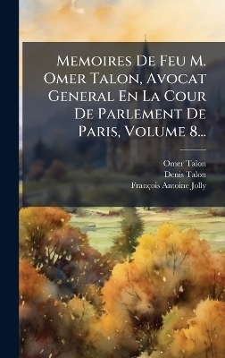 Memoires De Feu M. Omer Talon, Avocat General En La Cour De Parlement De Paris, Volume 8... - Omer Talon, Denis Talon, Fran&ccedil;ois-Antoine Jolly