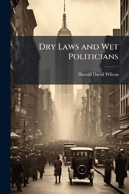 Dry Laws and Wet Politicians - Harold David 1884- Wilson