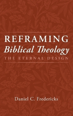 Reframing Biblical Theology - Daniel C Fredericks