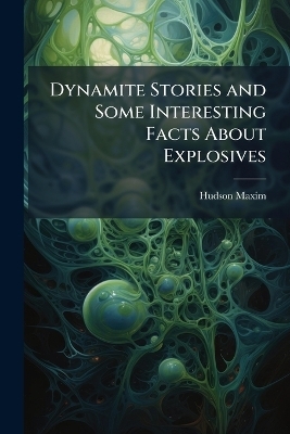 Dynamite Stories and Some Interesting Facts About Explosives - Hudson 1853-1927 Maxim