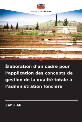 &Eacute;laboration d'un cadre pour l'application des concepts de gestion de la qualit&eacute; totale &agrave; l'administration fonci&egrave;re - Zahir Ali